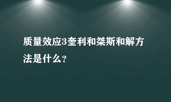 质量效应3奎利和桀斯和解方法是什么？