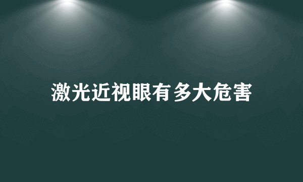 激光近视眼有多大危害