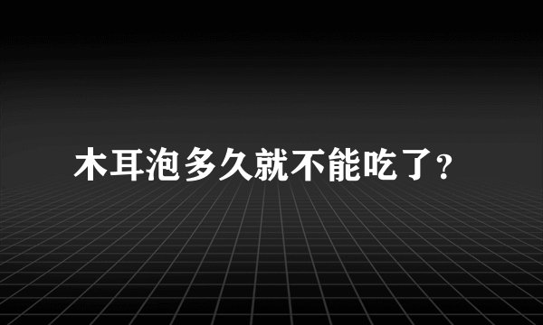 木耳泡多久就不能吃了？
