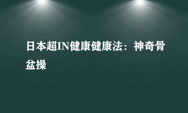 日本超IN健康健康法：神奇骨盆操