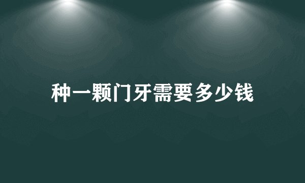种一颗门牙需要多少钱