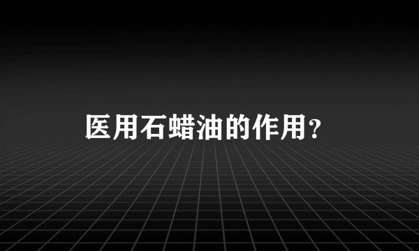 医用石蜡油的作用？