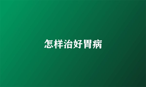 怎样治好胃病