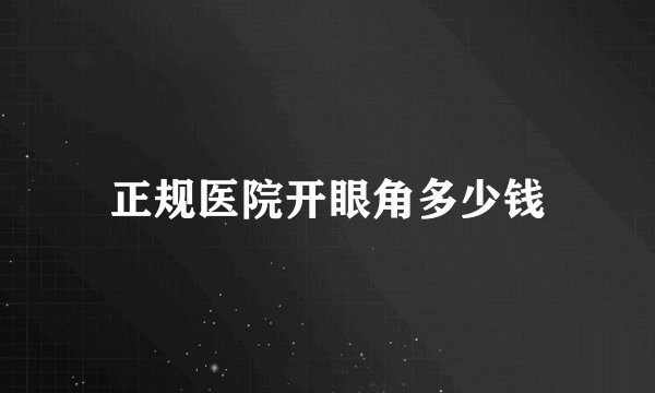 正规医院开眼角多少钱