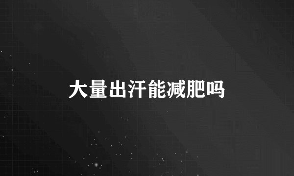 大量出汗能减肥吗