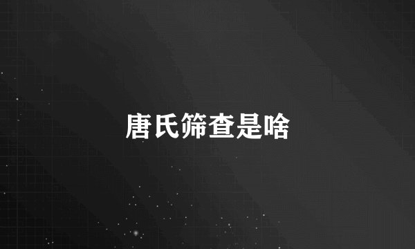唐氏筛查是啥