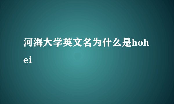 河海大学英文名为什么是hohei