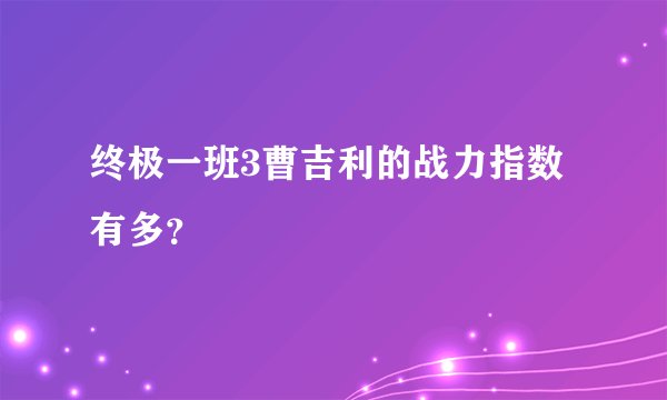 终极一班3曹吉利的战力指数有多？
