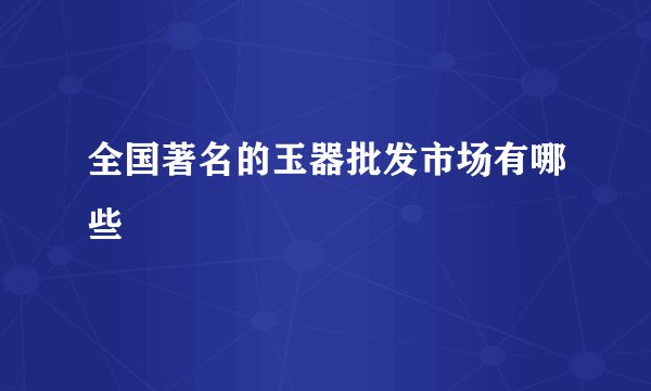 全国著名的玉器批发市场有哪些