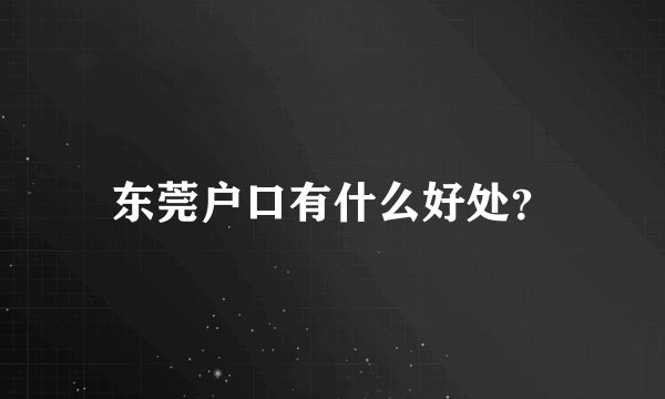 东莞户口有什么好处?