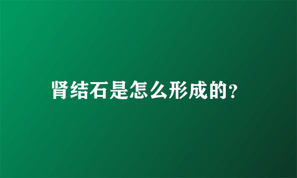 肾结石是怎么形成的？