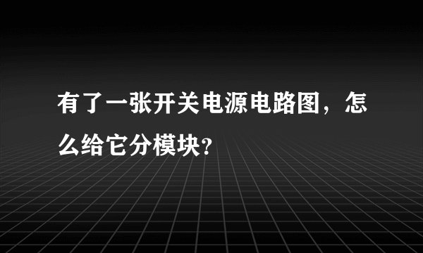 有了一张开关电源电路图,怎么给它分模块?