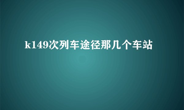 k149次列车途径那几个车站