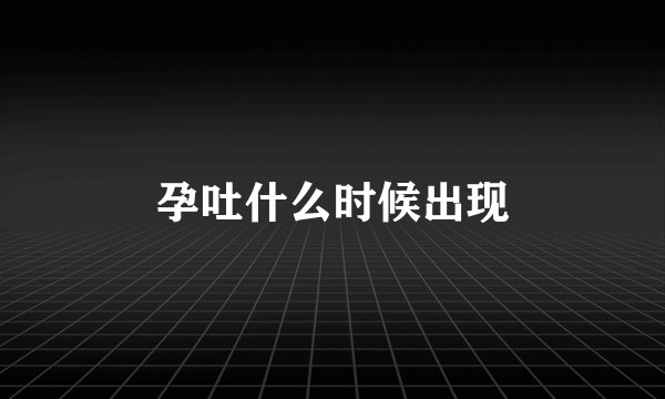 孕吐什么时候出现