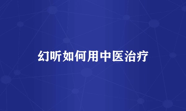 幻听如何用中医治疗