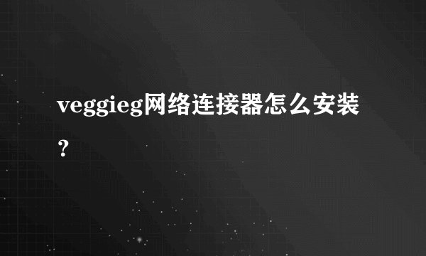 veggieg网络连接器怎么安装?
