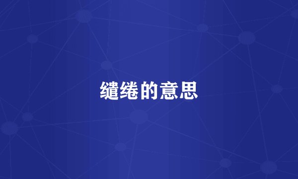 缱绻的意思