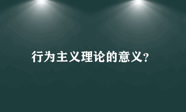 行为主义理论的意义？