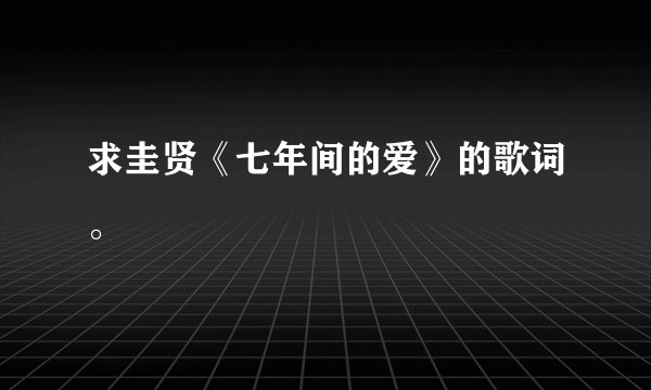 求圭贤《七年间的爱》的歌词。