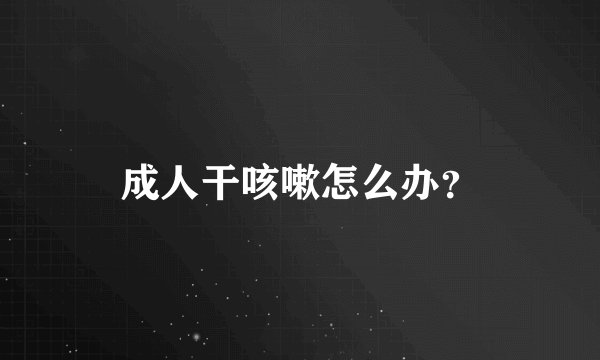 成人干咳嗽怎么办?
