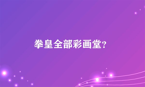 拳皇全部彩画堂？