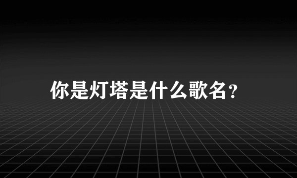 你是灯塔是什么歌名？