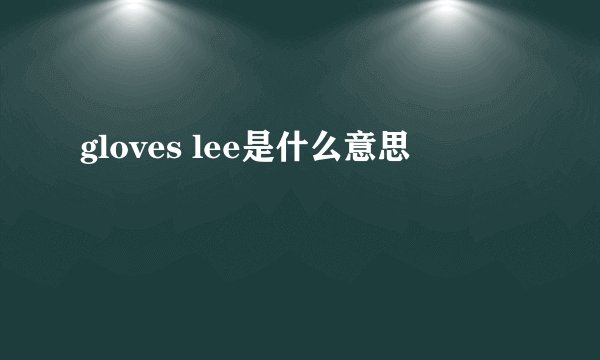 gloves lee是什么意思