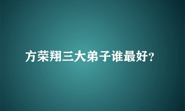 方荣翔三大弟子谁最好？