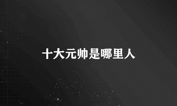 十大元帅是哪里人