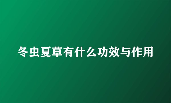 冬虫夏草有什么功效与作用
