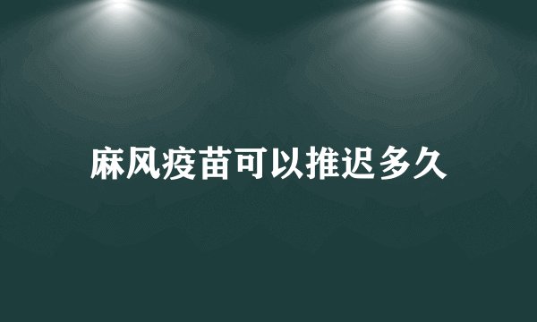 麻风疫苗可以推迟多久