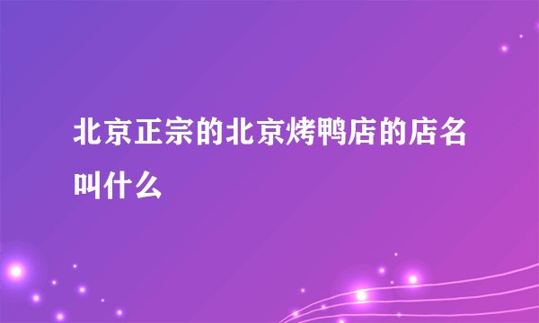 北京正宗的北京烤鸭店的店名叫什么