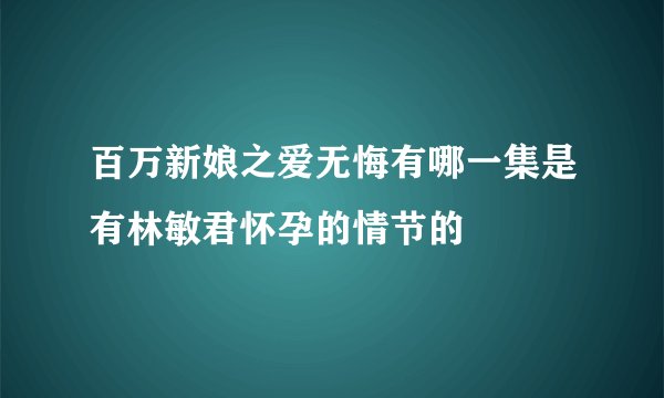 百万新娘之爱无悔有哪一集是有林敏君怀孕的情节的