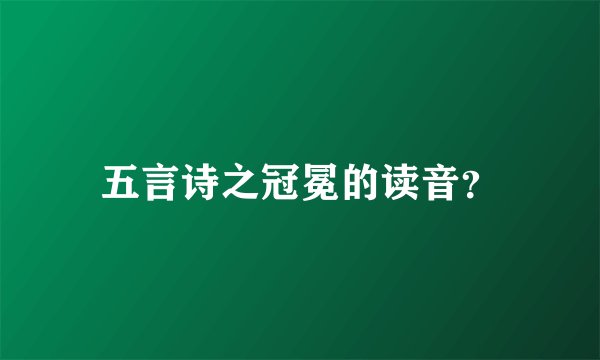 五言诗之冠冕的读音？