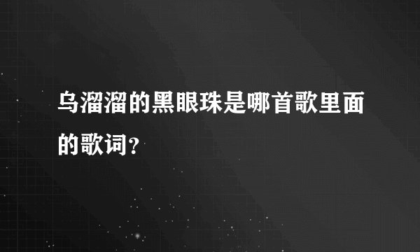 乌溜溜的黑眼珠是哪首歌里面的歌词？