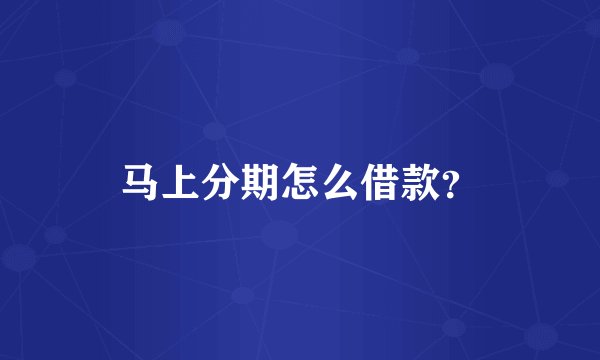 马上分期怎么借款？