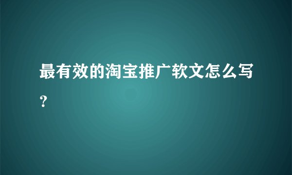 最有效的淘宝推广软文怎么写？