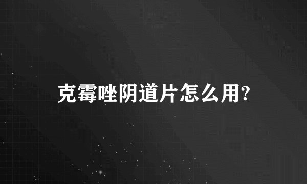 克霉唑阴道片怎么用?