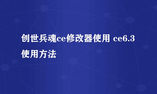 创世兵魂ce修改器使用 ce6.3 使用方法