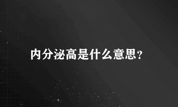 内分泌高是什么意思？