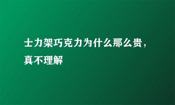 士力架巧克力为什么那么贵，真不理解