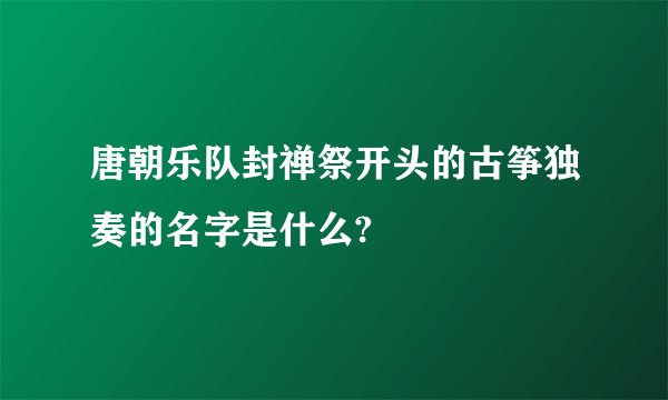 唐朝乐队封禅祭开头的古筝独奏的名字是什么?