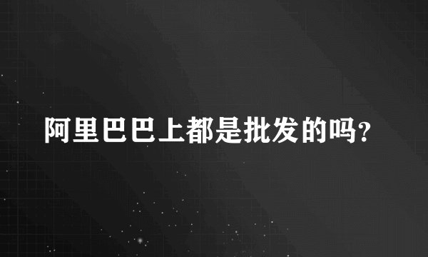 阿里巴巴上都是批发的吗?