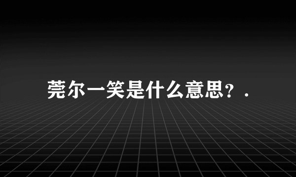 莞尔一笑是什么意思？.
