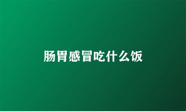 肠胃感冒吃什么饭