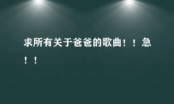 求所有关于爸爸的歌曲！！急！！