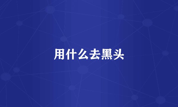 用什么去黑头