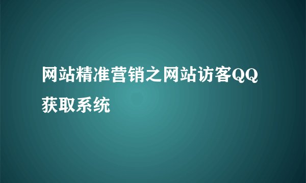 网站精准营销之网站访客QQ获取系统