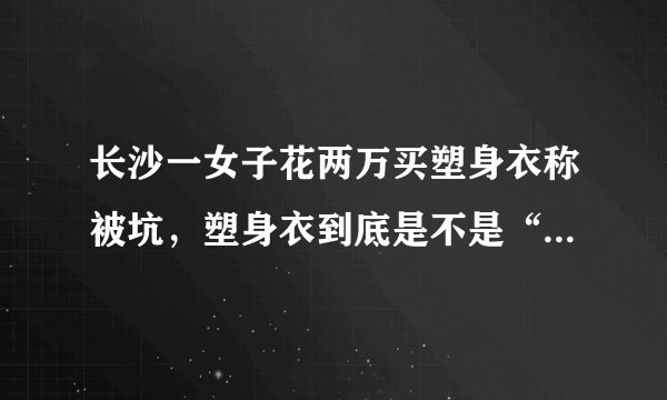 长沙一女子花两万买塑身衣称被坑，塑身衣到底是不是“智商税”？