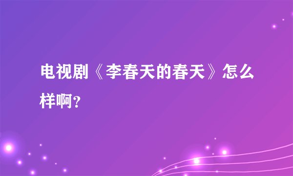 电视剧《李春天的春天》怎么样啊？